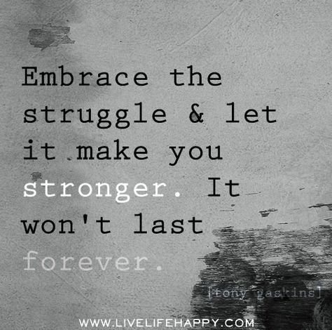 Embrace the struggle and let it make you stronger. It won't last forever. -Tony Gaskins by deeplifequotes, via Flickr Positiva Ord, Live Life Happy, Motiverende Quotes, Life Quotes Love, Quotable Quotes, Quotes About Strength, Life I, Change Your Life, I Promise