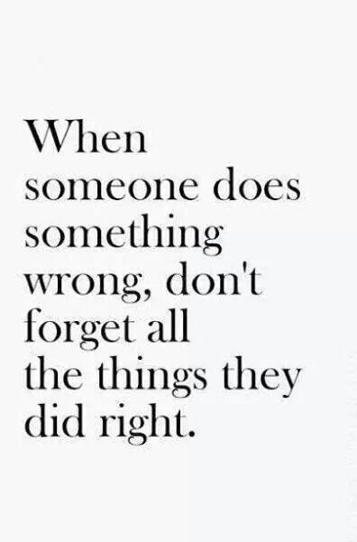 When some one does something wrong, don't forget all the things they did right. E Card, Quotable Quotes, A Quote, True Words, Note To Self, Good Advice, Great Quotes, The Words, Mantra