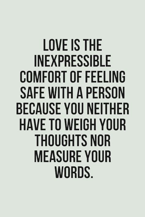 "Love is the inexpressible comfort of feeling safe with a person because you neither have to weigh your thoughts nor measure your words." #lovequotes What I Like About You, Feeling Safe, Words Love, Cute Love Quotes, Quotable Quotes, You Make Me, A Quote, Inspirational Quotes Motivation, Great Quotes