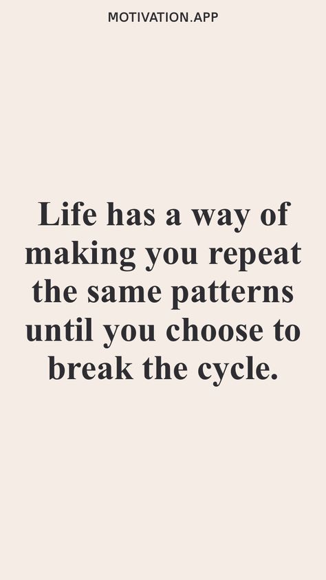 Life has a way of making you repeat the same patterns until you choose to break the cycle. From the Motivation app: https://motivation.app Break Patterns Quotes, Repeated Cycle Quotes, Ending Cycles Quotes, Break Cycle Quotes, Break The Pattern Quotes, Quotes About Breaking The Cycle, Breaking Cycles Quotes, Breaking The Cycle Quotes Families, Break The Cycle Quotes