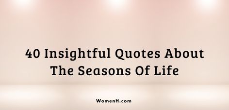 40 Insightful Quotes About The Seasons Of Life - WomenH.com Seasons Of Life Quotes, Inspring Quotes, Ending Quotes, Season Quotes, Spring Rain, Henry David Thoreau, Insightful Quotes, Seasons Of Life, Different Seasons