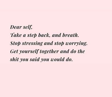 Get Yourself Together, Stop Stressing, Stop Caring, Dear Self, Take A Step Back, Stop Worrying, Step Back, Me Time, Say You