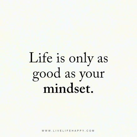 Life Is Only as Good (Live Life Happy)                                                                                                                                                                                 More Life Is As Good As Your Mindset, Life Is Easy Quotes, Life Is Only As Good As Your Mindset, Happy Mind Happy Life Quote, Your Life Is As Good As Your Mindset, Live Your Life Quotes, Quotes Happy Life, Life Is Wonderful, Happy Mind Happy Life