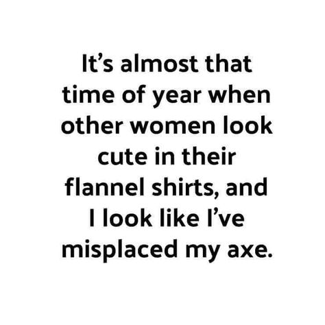 It’s almost that time of year when other women look cute in their flannel shirts, and I look like I’ve misplaced my ax. Just Be Happy, Twisted Humor, Funny Signs, A Quote, Bones Funny, The Words, Flannel Shirt, Funny Cute, That Way