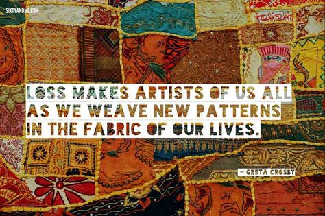 Greta Crosby quote - Loss makes artists of us all as we weave new patterns in the fabric of our lives Weave Quotes, Sixty And Me, Dealing With Loss, Fabric Weave, Rigid Heddle Weaving, Our Memories, Reality Of Life, Bullet Journal Art, Family Memories