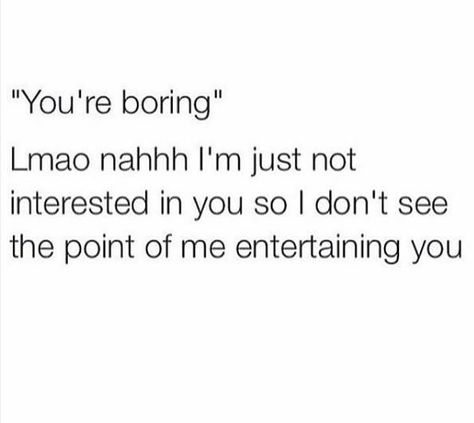 I'm anything but boring. I can be the most entertaining person you'll ever meet. Trust me Boring Person Quotes, I'm Bored Quotes, Boring Quotes, Bored Quotes, Boring Person, Copy Me, Sassy Quotes, Meeting Someone, Im Bored