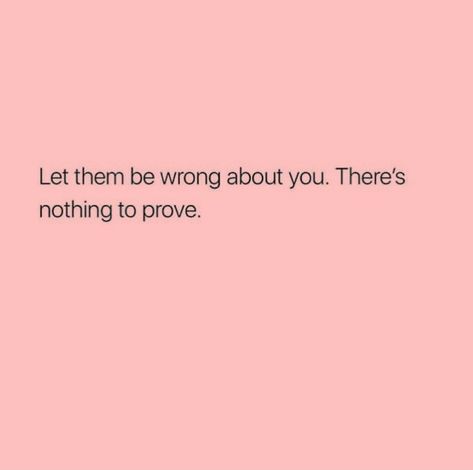 Let them be wrong about you, there's nothing to prove. Trying To Prove Yourself Quotes People, Not Proving Yourself Quotes, Proving Wrong Quotes, Quotes About People Doing You Wrong, Prove Me Right Quotes, Let Them Wrong About You, People Doing You Wrong Quotes, Let My Work Speak For Me, You Are Wrong Quotes