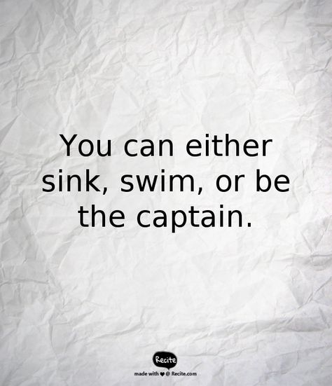 You can either sink, swim, or be the captain. - Quote From Recite.com #RECITE #QUOTE Be The Captain Of Your Own Ship Quote, Captain Quotes Inspirational, Sink Or Swim Quotes, Sinking Quote, Captain Quotes, Christopher Cross, Sink Or Swim, Well Said Quotes, Life Thoughts