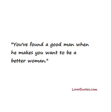 You've found a good man when he makes you want to be a better woman.  - Love Quotes - https://www.lovequotes.com/a-good-man/ When A Man Loves You Quotes, He Makes Me Better Quotes, He’s A Good Man Quotes, Loving A Good Man Quotes, Quotes About Being A Better Wife, Love This Man Quotes, Sweetest Man Ever Quotes, He's A Good Man Quotes, He Is A Good Man Quotes