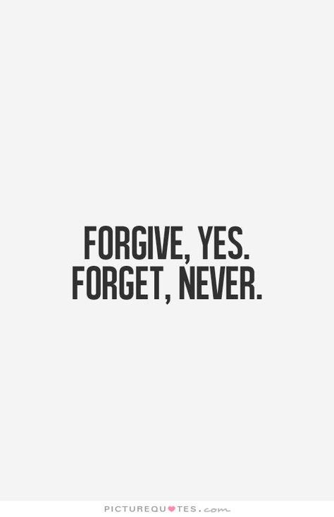 Forgive, Yes. Forget, Never. Forgive But Not Forget, Forget Quotes, Never Forget Quotes, Never Quotes, Forgive But Never Forget, Forgotten Quotes, Good Morning Beautiful Flowers, Forgive And Forget, Good Morning Beautiful