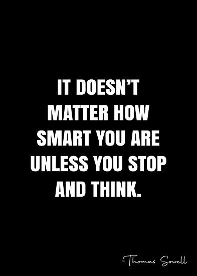 It doesn’t matter how smart you are unless you stop and think. – Thomas Sowell Quote QWOB Collection. Search for QWOB with the quote or author to find more quotes in my style… • Millions of unique designs by independent artists. Find your thing. Your Smarter Than You Think Quotes, Thomas Sowell Quotes, Anarchist Art, Sowell Quotes, Every Problem Has A Solution Quote, Book Smart And Street Smart Quotes, Thomas More Quotes, Thomas Sowell, Thomas Edison Quotes