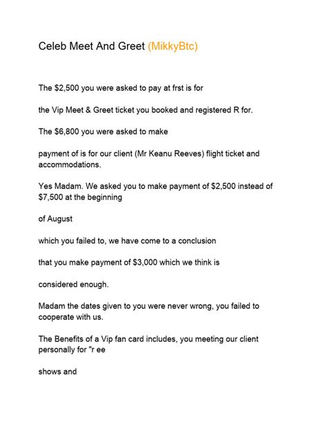 The document discusses a $2,500 payment for a VIP meet and greet ticket and a $6,800 payment for an unnamed client's (Keanu Reeves) flight and accommodations. It states the recipient failed to make the initial $2,500 payment and proposes a reduced payment of $3,000 instead. The writer insists the dates were not wrong and urges the recipient to cooperate and work with them to ensure the celebrity meeting occurs. Celebrity Meet & Greet, Celebrity Proof For Client, Keanu Reeves Format, Flight Format For Clients, Card Format For Clients, Vacation Billing Format For Client, Celebrity Billing Format Copy And Paste, Celebrity Format For New Client, Celebrity Update Billing Format