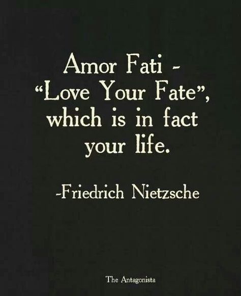 1. Amor fati is a Latin phrase that means “the love of one’s fate.” Amor fati perfectly describes the result of successful shadow integration. Shadow integration – the unflinching embrace of what is unknown and of what is ordinarily repressed, taboo, or avoided – is the root of all efficacious magic. Therefore the term amor [&hellip Nietzsche Frases, Nietzsche Quotes, Amor Fati, Latin Quotes, Philosophy Quotes, Friedrich Nietzsche, Dream Girl, It Goes On, E Card