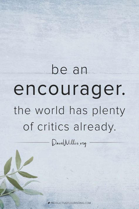 Be an encourager. The world has plenty of critics already. Dave Willis Leadership Art, Management Quotes, Quotes Entrepreneur, Encouraging Quotes, Robert Kiyosaki, Leadership Quotes, Mindset Quotes, Work Quotes, Quotable Quotes