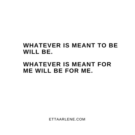 Whatever Meant To Be Will Be, Meant For Greatness Quotes, What Is For Me Will Be For Me Quotes, Whatever Is Meant To Be Will Be, Whatever Will Be Will Be Quotes, What Is Meant To Be Will Be, What Will Be Will Be Quote, What Will Be Will Be, Whatever Will Be Will Be