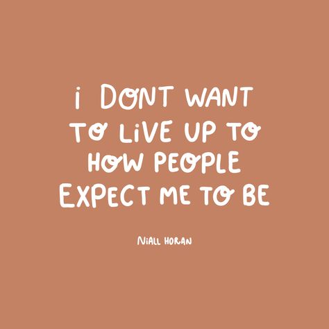 I don't want to live up to how people expect me to be.

- Niall Horan One Direction Motivational Quotes, 1 Direction Quotes, Niall Horan Quotes Inspiration, Niall Horan Concert Captions, One Direction Senior Quotes, Niall Horan Quotes Lyrics, Liam Payne Quotes, Niall Quotes, Niall Horan Quotes