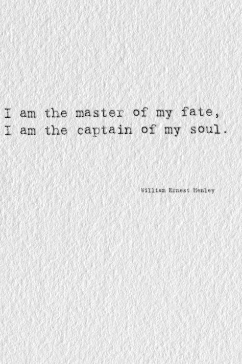 It matters not how strait the gate, How charged with punishments the scroll, I am the master of my fate, I am the captain of my soul. William Ernest Henley #typography #poem #poetry #quote I Am The Master Of My Fate Quote, William Ernest Henley Quotes, I Am The Captain Of My Ship Quotes, Vintage Soul Tattoo, You Could Be The Master Of Your Fate, I Am The Captain Of My Soul, I Am The Captain Of My Soul Tattoo, Master Of My Fate Captain Of My Soul Tattoo, Master Of My Fate Captain Of My Soul