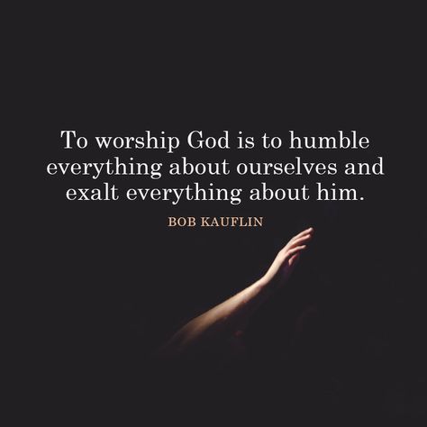 To worship God is to humble everything about ourselves and exalt everything about him. – Bob Kauflin Scripture About Worship, True Worship Quotes, Quotes About Worshipping God, Bible Verse About Praise And Worship, Quotes On Worship, Heart Of Worship Quotes, Worship Quotes Inspiration, Worship Music Quotes, Worship God Quotes