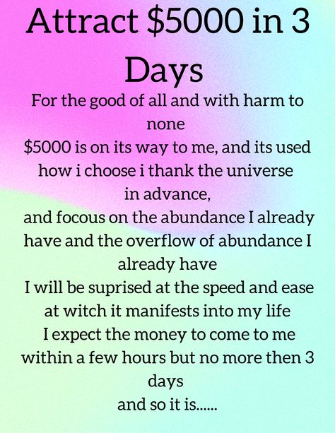 for the good of all and with harm to none $5000 is on its way to me, and its used how i choose i thank the universe 
in advance and focous on the abundance i already have and the overflow of abundance i already have i will be suprised at the speed and ease at witch it manifests into my life i expect the money to come to me within a few hours but no more then 3 days and so it is Manifestation Scripting, Money Is Energy, Thank The Universe, Universe Manifestation, Quotes Money, Morning Mantra, Wealth And Abundance, Energy Healing Spirituality, Vision Board Affirmations