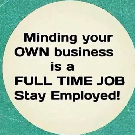 Minding your own business is a fulltime job stay employed Mind Your Own Business Quotes, Minding My Own Business, Minding Your Own Business, Your Own Business, Lesson Quotes, Life Lesson Quotes, Own Business, People Quotes, Quotable Quotes