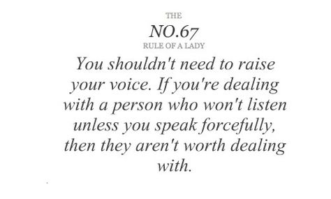 You shouldn't need to raise your voice. If you're dealing with a person who won't listen unless you speak forcefully, then they aren't worth dealing with. Ladylike Quotes, Princess Lessons, Rule Of A Lady, Lady Etiquette, Rules Of A Lady, Ettiquette For A Lady, Moment Quotes, Biblical Femininity, Lady Rules