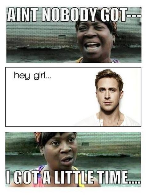 Ain't nobody got [break] Ryan Gosling [break] I got a little time... Hey Girl Memes, Doug Funnie, Girl Memes, Belly Laughs, Have A Laugh, Ryan Gosling, E Card, Hey Girl, I Smile