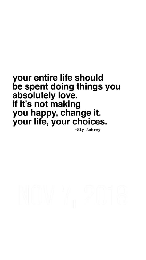 Your entire life should be spent doing things you absolutely love. If it’s not making you happy, change it. Your life, your choices. Happy life Quotes | your own path Quotes | unique life Quotes ~ Being Happy In Life Quotes, Improve Your Life Quotes, Live This Life Quotes, So Much More To Life Quotes, You'll Get Through This Quotes Life, Choose A Happy Life Quotes, What's Important In Life Quotes, No One Has A Perfect Life Quotes, I Want A Good Life Quotes