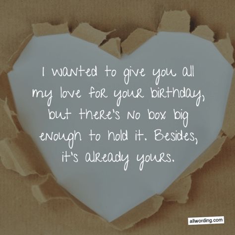 I wanted to give you all my love for your birthday, but there's no box big enough to hold it. Besides, it's already yours. Birthday Greetings For Boyfriend, Happy Birthday Quotes For Him, Happy Birthday Wishes For Him, Happy Birthday Boyfriend, Birthday Quotes For Girlfriend, Happy Birthday For Him, Boyfriend Birthday Quotes, Romantic Birthday Wishes, Husband Birthday Quotes