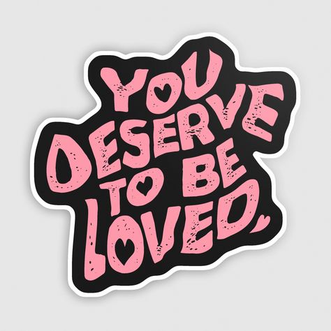 "You Deserve To Be Loved" Sticker (Black/Pink) Thank You For Existing, You’re Cute, You Deserve Love, You Deserve To Be Loved, Love You Tattoo, Coffee Bar Party, Deserve Happiness, Deserve To Be Loved, Lips Art Print