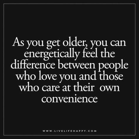 As you get older, you can energetically feel the difference between people who love you and those who care at their convenience Familia Quotes, Getting Older Quotes, Live Life Happy, This Is Your Life, People Quotes, Wise Quotes, A Quote, True Words, Meaningful Quotes