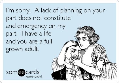 I'm sorry. A lack of planning on your part does not constitute and emergency on my part. I have a life and you are a full grown adult. You Cheated On Me, Anniversary Quotes Funny, Wedding Anniversary Quotes, Funny Anniversary Cards, Anniversary Funny, Marriage Humor, Wedding Quotes, Love My Husband, Anniversary Quotes