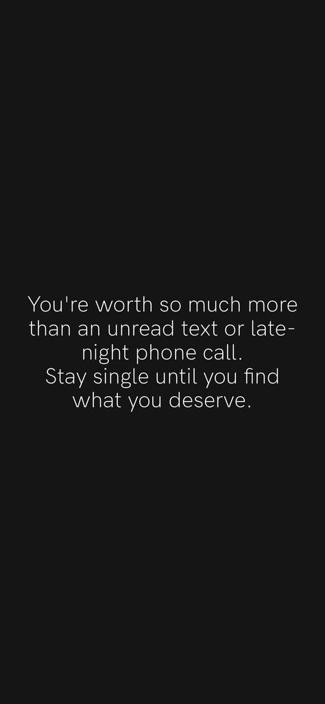 You're worth so much more than an unread text or late-night phone call. Stay single until you find what you deserve. From the Motivation app: https://motivation.app/download Stay Single Until You Find Someone, Late Night Phone Calls Quotes, Stay Single Until, Be Kind To Yourself Quotes, Stay Single, Motivation App, Find Someone, Phone Call, Be Kind To Yourself