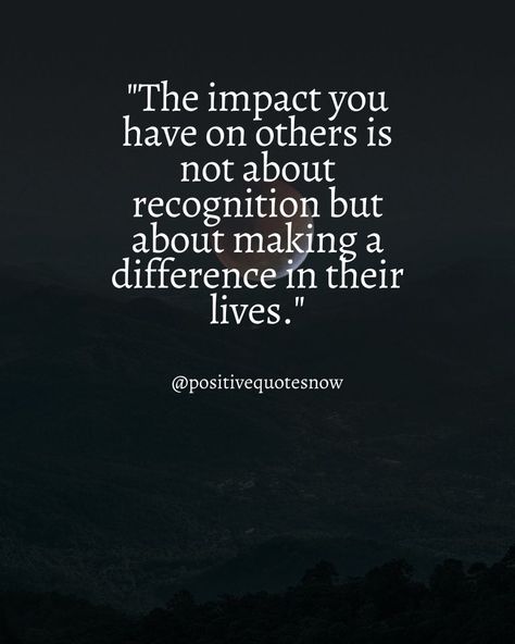 101 Powerful Quotes About the Impact You Have on Others Want The Best For Others Quotes, Reach Out To Others Quotes, Quotes About Learning From Others, Being Of Service Quotes, Quotes About Impacting Others Life, Do To Others As You Want Done To You, Difference Maker Quotes, Quotes About Helping People, Be There For Others Quotes