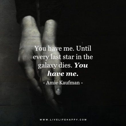 Deep Quote: You have me. Until every last star in the galaxy dies. You have me. – Amie Kaufman FacebookTwitterPinterestMore Liking Someone Quotes, Live Life Happy, Deep Quotes About Love, Love Life Quotes, Life Quotes Love, Life Quotes To Live By, Anniversary Quotes, Deep Love