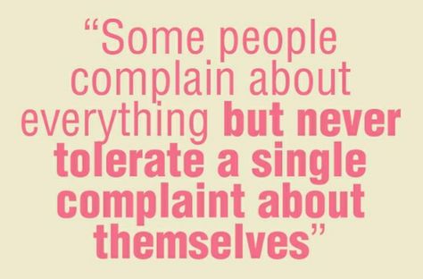 Some people complain about everything but never tolerate a single complaint about themselves. Why Do People Complain So Much, Constantly Complaining Quotes, People That Complain Quotes, People Who Constantly Complain, People Who Complain But Do Nothing, People Who Complain About Everything, Quotes About Complainers, People Who Complain All The Time, Complaining People Quotes