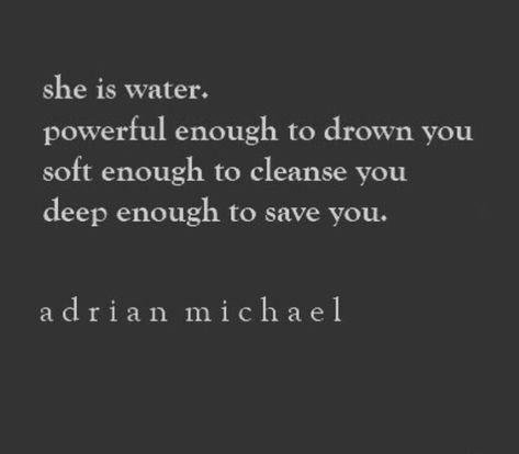 She is water. Powerful enough to drown you. Soft enough to cleanse you. Deep enough to save you. #pisces Pisces Quotes, Pisces Woman, It Goes On, Old Soul, A Quote, The Words, Woman Quotes, Great Quotes, Beautiful Words