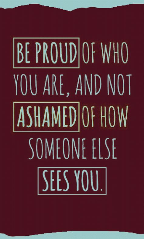 Be proud of who you are, and not ashamed of how someone else sees you.   #HeadHeldHigh #LifeMakeover See Yourself, Stay True, Note To Self, Good Advice, What You Think, Great Quotes, Beautiful Words, Inspirational Words, Wise Words