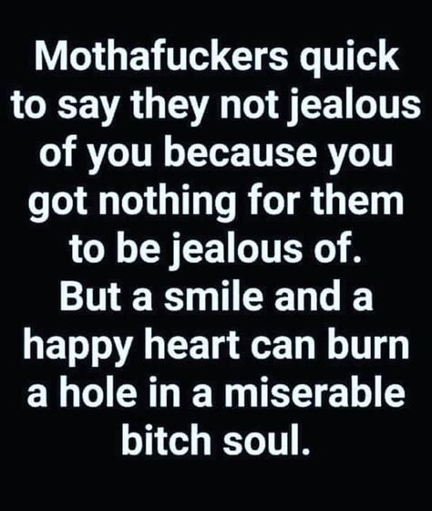 They’re quick to say they not jealous of you because you got nothing for them to be jealous of. *But a smile and a happy heart can burn a hole in a miserable bitch soul.* Jealous Quotes, Idgaf Quotes, Not Jealous, Quotes About Haters, Keeping It Real, Jealous Of You, Badass Quotes, Happy Heart, Lesson Quotes