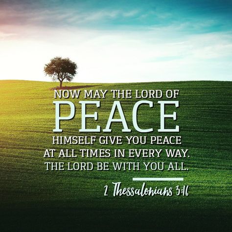 "Now may the Lord of peace himself give you his peace at all times and in every situation. The Lord be with you all." -2 Thessalonians 3:16 https://www.biblegateway.com/passage/?search=2+Thessalonians+3%3A16&version=NLT #God #Jesus #Peace #Faith 2 Thessalonians 3 16, Scripture Wallpaper, 2 Thessalonians, 1 Thessalonians, Daily Scripture, Encouraging Scripture, Gospel Of Jesus Christ, Bible Quotes Prayer, Daily Bible Verse