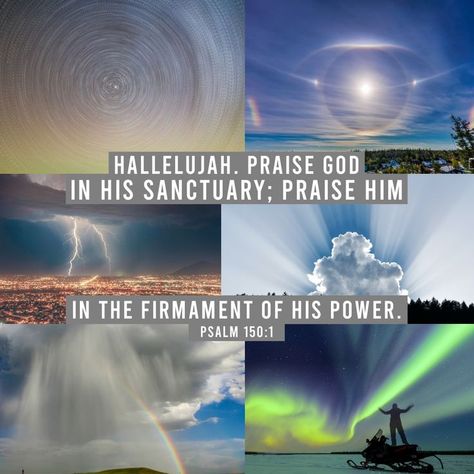 Hallelujah. Praise God in His sanctuary; Praise Him in the firmament of His power. Psalm 150:1 Firmament Bible, Biblical Cosmology, Firmament Dome, The Firmament, Bible Psalms, Psalm 150, Jesus Christ Quotes, Praise Him, Nature Photography Flowers