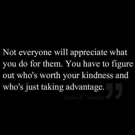 Don't let other people take advantage of you. Not everyone you show Kindness and Friendship to, is going to appreciate you. Some people will use you to get what they want. ] Thankless People Quotes, Taken Advantage Of Quotes, Advantage Quotes, Taking Advantage Quotes, People Use You Quotes, Appreciate You Quotes, Healing Hearts, Worth Quotes, Appreciation Quotes