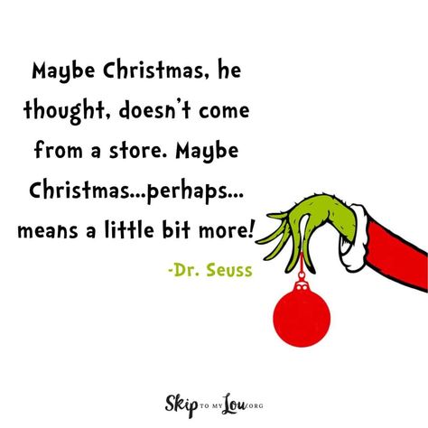 Dr. Seuss quote about The Grinch Maybe Christmas, he thought, doesn't come from a store. Maybe Christmas...perhaps...means a little bit more! Dr Seuss Christmas Quotes, Grinch Christmas Quotes, The Grinch Quotes, Grinch Quotes Christmas, Grinch Fingers, Dr Seuss Christmas, Grinch Heart, Grinch Quotes, Grinch Christmas Party