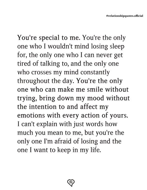 The only one who I can never get tired of talking to, and the only one who crosses my mind constantly throughout the day. You're the only one who can make me smile without trying, bring down my mood without the intention to and affect my emotions with every action of yours. I can't explain with just words how much you mean to me, but you're the only one I'm afraid of losing and the one I want to keep in my life.   . . . . #relationship #quote #love #couple #quotes A New Man In My Life, Meaningful Quotes To Boyfriend, Hes Amazing Quotes, Meaningful Things To Say To Boyfriend, Proud Of You Quotes Boyfriend Work, You're Special To Me, Afraid To Love Quotes, Losing You Quotes, Tired Of Talking