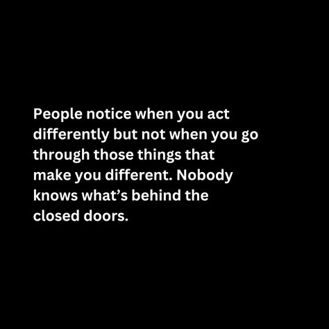 People notice when you act  differently but not when you go through those things that make you different. Nobody  knows what’s behind the  closed doors. Nobody Knows What You Go Through, Nobody Knows, Karma Quotes, Small Changes, Closed Doors, Change In, Real Quotes, Favorite Person, Giving Up