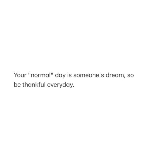 Your normal day us someone's dream, so be thankful everyday. 🙏🏾 Thankful Everyday, Dream Day, Be Thankful, Quotes, Quick Saves