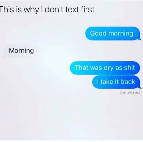 Why I don't text first LOL Text First Quotes, Text First, Morning Morning, Text Back, Weird Words, Good Morning Texts, Fun To Be One, Memes Quotes, I Laughed