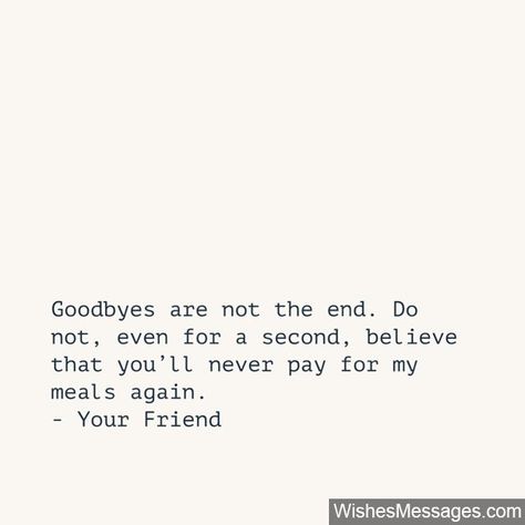 Goodbyes are not the end. Do not, even for a second, believe that you’ll never pay for my meals again... via WishesMessages.com Friends Farewell Quotes, Farewell Speech For Friends, Goodbye Letter To Friend, Quotes About Youth, Goodbye Messages For Friends, Funny Farewell Messages, Friend Speech, Farewell Quotes For Friends, Goodbye Quotes For Friends