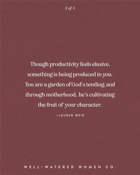 Though productivity feels elusive, something is being produced in you. You are a garden of God’s tending, and through motherhood,  he’s cultivating the fruit of your character. —Lauren Weir #wellwateredwomen | motherhood quotes mother's day mom wise words quote of the day theologically rich bible study resources tools tips Christian women ministry God's word scripture bible verse encouragement Godly woman quotes Godly Mother Quotes, Motherhood Bible Verses, Bible Verse Encouragement, Verse Encouragement, Godly Mother, Sacrifice Quotes, Ministry Quotes, Mama Quotes, Scripture Bible