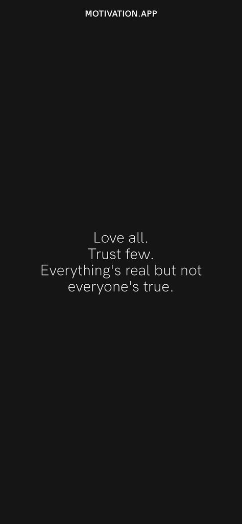 Love all. Trust few. Everything's real but not everyone's true. From the Motivation app: https://motivation.app/download Few Words Quotes, Love All Trust Few, Motivation App, Hard Work Quotes, Love Everyone, Motivational Quotes For Life, Work Quotes, Daily Motivation, Quotes Deep