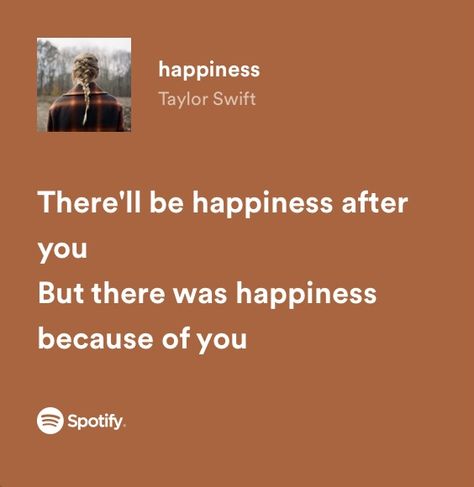 happiness - Taylor Swift Taylor Swift Lyric Quotes Spotify, Just Lyrics Taylor Swift, Spotify Songs Lyrics Taylor Swift, Fav Taylor Swift Lyrics, Taylor Swift Emotional Lyrics, Taylor Songs Lyrics, Taylor Swift Lyrics Pfp, Taylor Swift Happy Lyrics, Happy Song Quotes